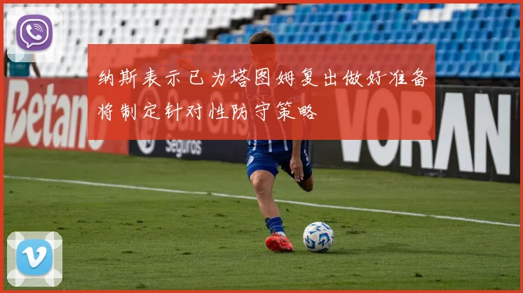 纳斯表示已为塔图姆复出做好准备将制定针对性防守策略