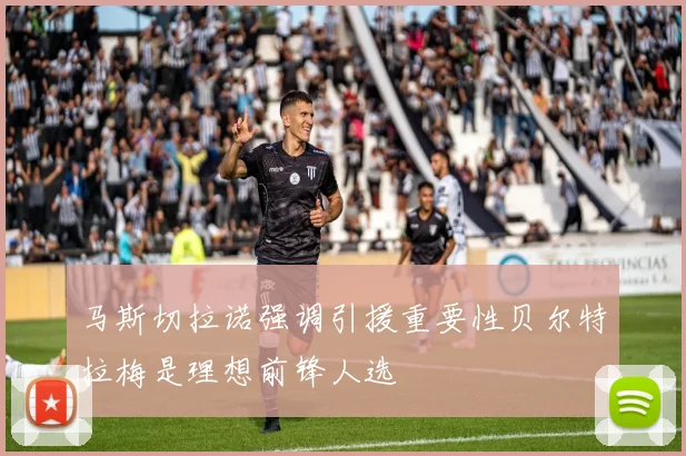 马斯切拉诺强调引援重要性贝尔特拉梅是理想前锋人选