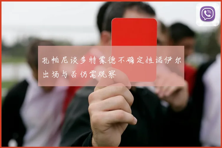 孔帕尼谈多特蒙德不确定性诺伊尔出场与否仍需观察
