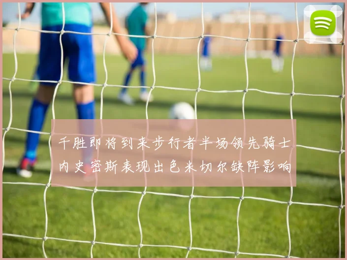 千胜即将到来步行者半场领先骑士内史密斯表现出色米切尔缺阵影响比赛走势