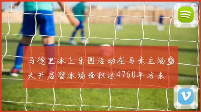 马德里冰上乐园活动在马竞主场盛大开启溜冰场面积达4760平方米