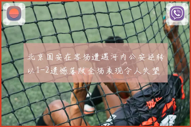 北京国安在客场遭遇河内公安逆转以1-2遗憾落败全场表现令人失望