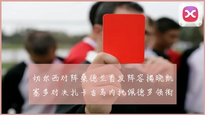 切尔西对阵桑德兰首发阵容揭晓凯塞多对决扎卡吉乌内托佩德罗领衔出战