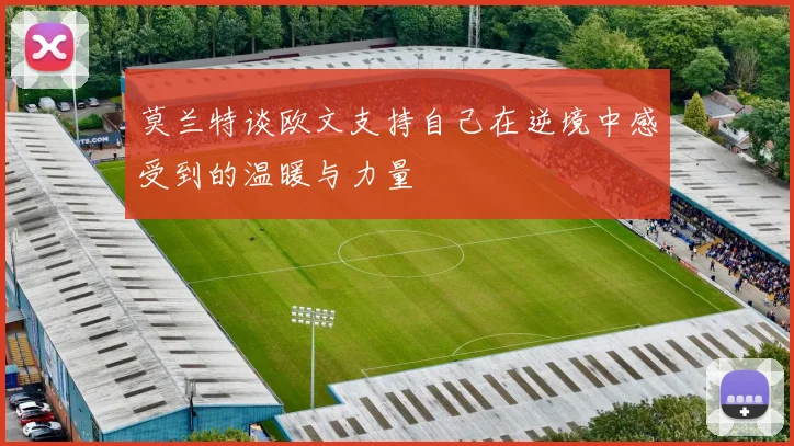 莫兰特谈欧文支持自己在逆境中感受到的温暖与力量