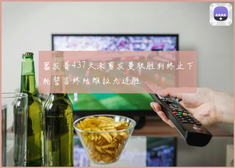 蓄发哥437天未剪发曼联胜利终止下轮誓言终结维拉九连胜