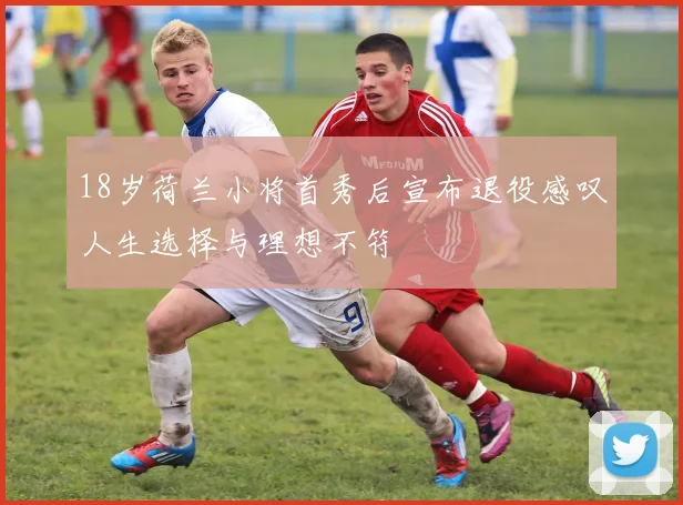 18岁荷兰小将首秀后宣布退役感叹人生选择与理想不符