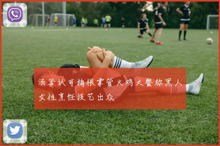 汤爹认可梅根掌管火鸡大餐称黑人女性烹饪技艺出众