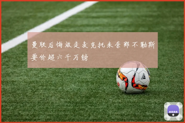 曼联后悔放走麦克托米奈那不勒斯要价超六千万镑